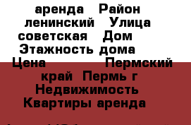 аренда › Район ­ ленинский › Улица ­ советская › Дом ­ 39 › Этажность дома ­ 7 › Цена ­ 25 000 - Пермский край, Пермь г. Недвижимость » Квартиры аренда   